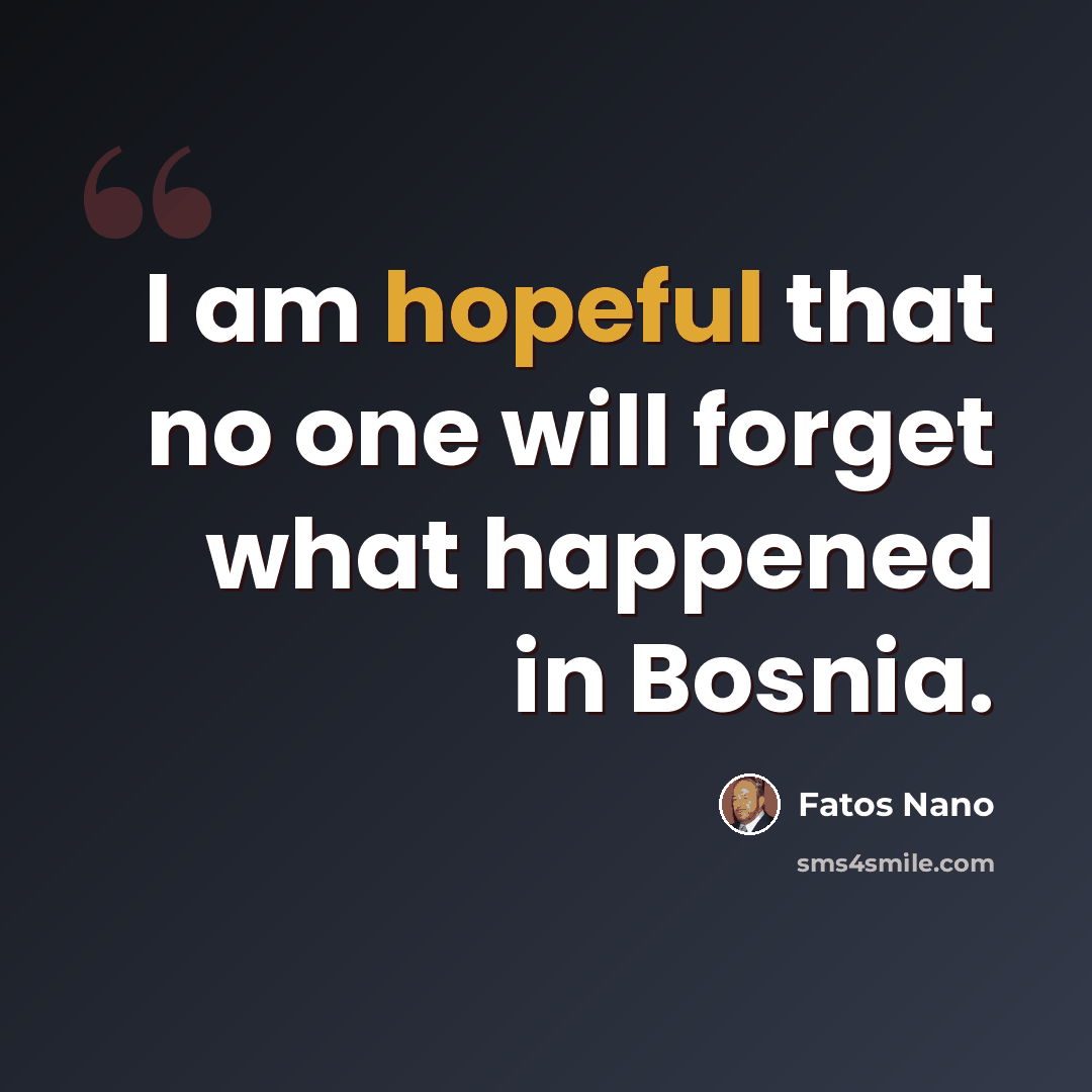 “I am hopeful that no one will forget what happened in Bosnia.” quote by Fatos Nano