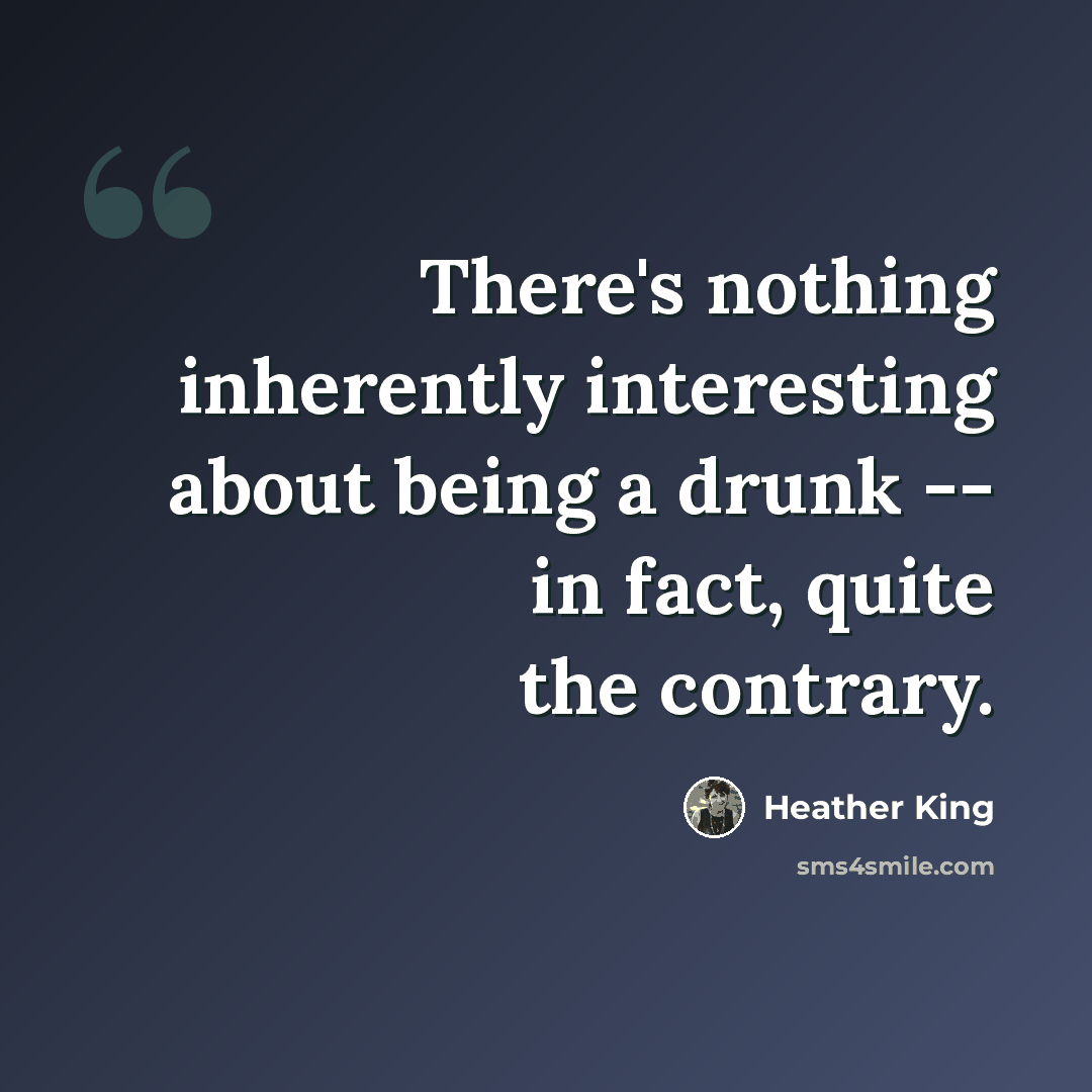 “There's nothing inherently interesting about being a drunk -- in fact, quite the contrary.” quote by Heather King