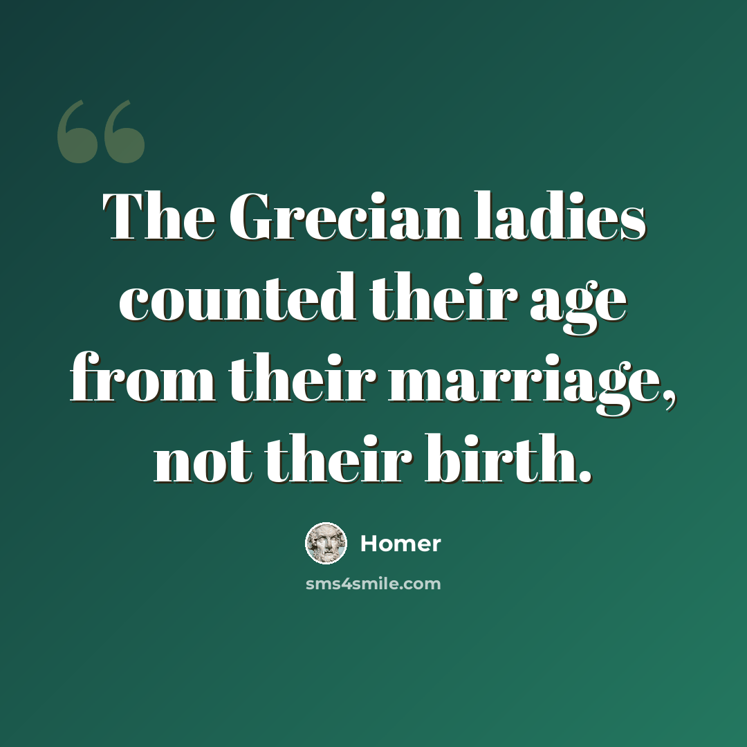 “The Grecian ladies counted their age from their marriage, not their birth.” quote by Homer