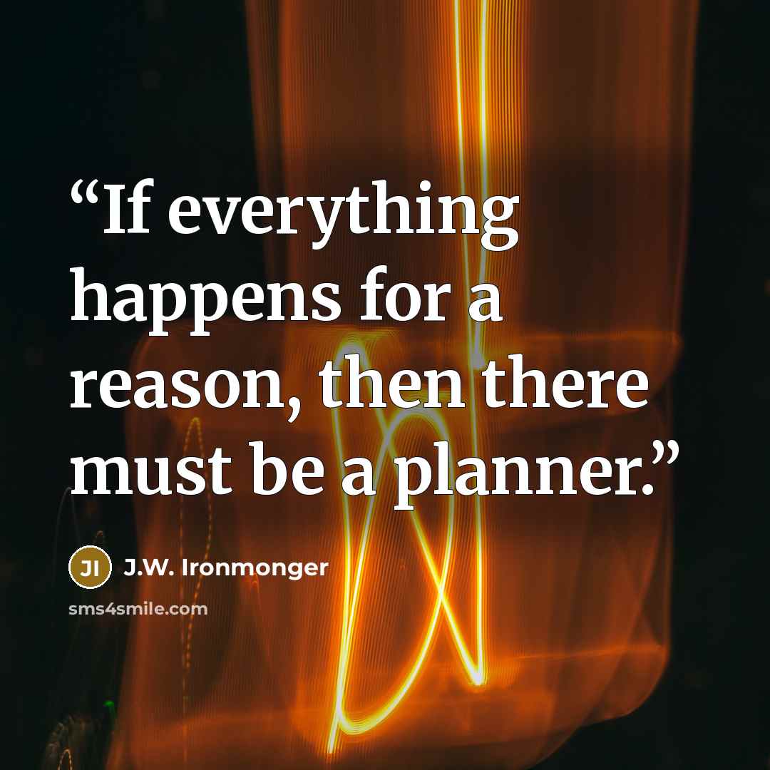 “If everything happens for a reason, then there must be a planner.” quote by J.W. Ironmonger