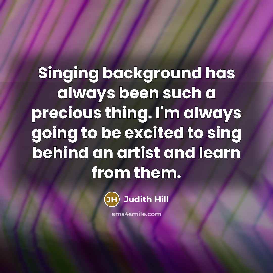 “Singing background has always been such a precious thing. I'm always going to be excited to sing behind an artist and learn from them.” quote by Judith Hill