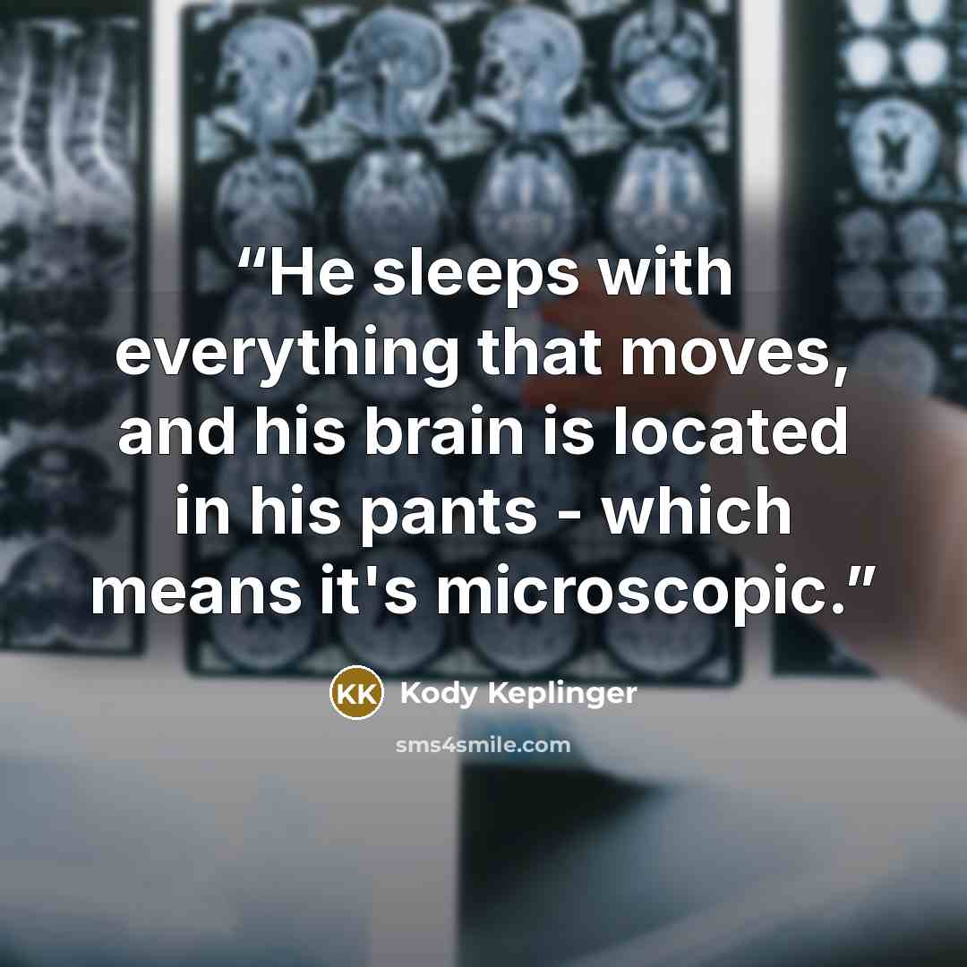 “He sleeps with everything that moves, and his brain is located in his pants - which means it's microscopic.” quote by Kody Keplinger