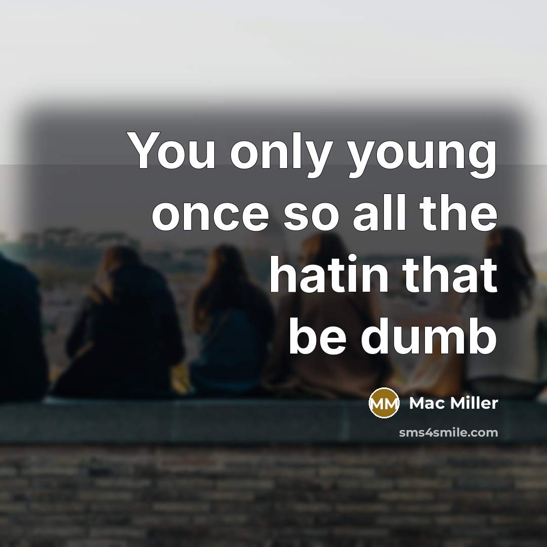 “You only young once so all the hatin that be dumb” quote by Mac Miller