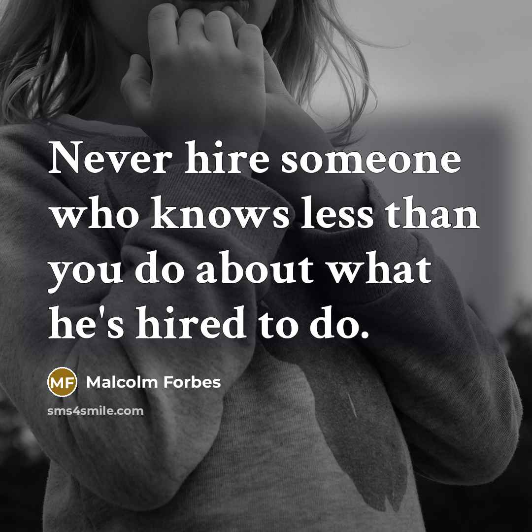 “Never hire someone who knows less than you do about what he's hired to do.” quote by Malcolm Forbes