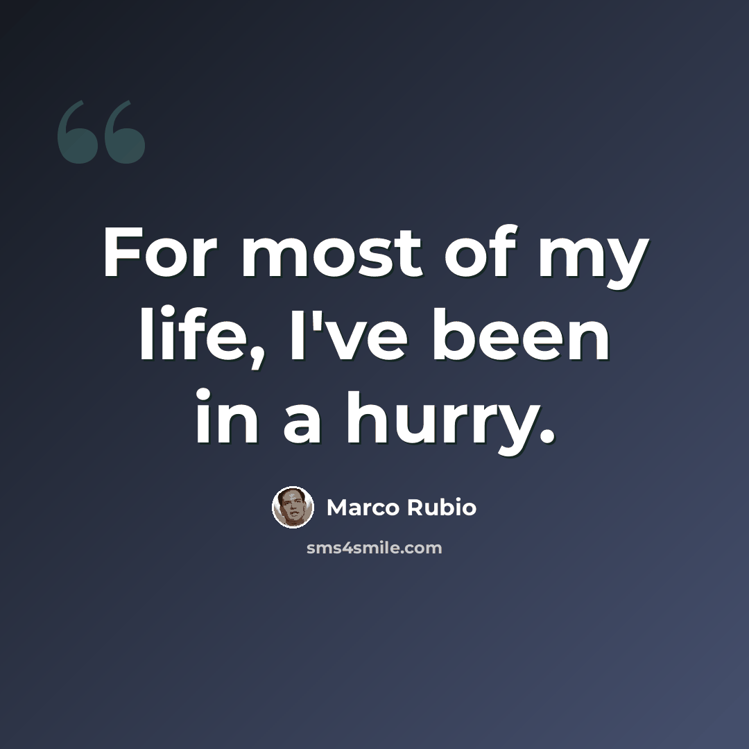 “For most of my life, I've been in a hurry.” quote by Marco Rubio