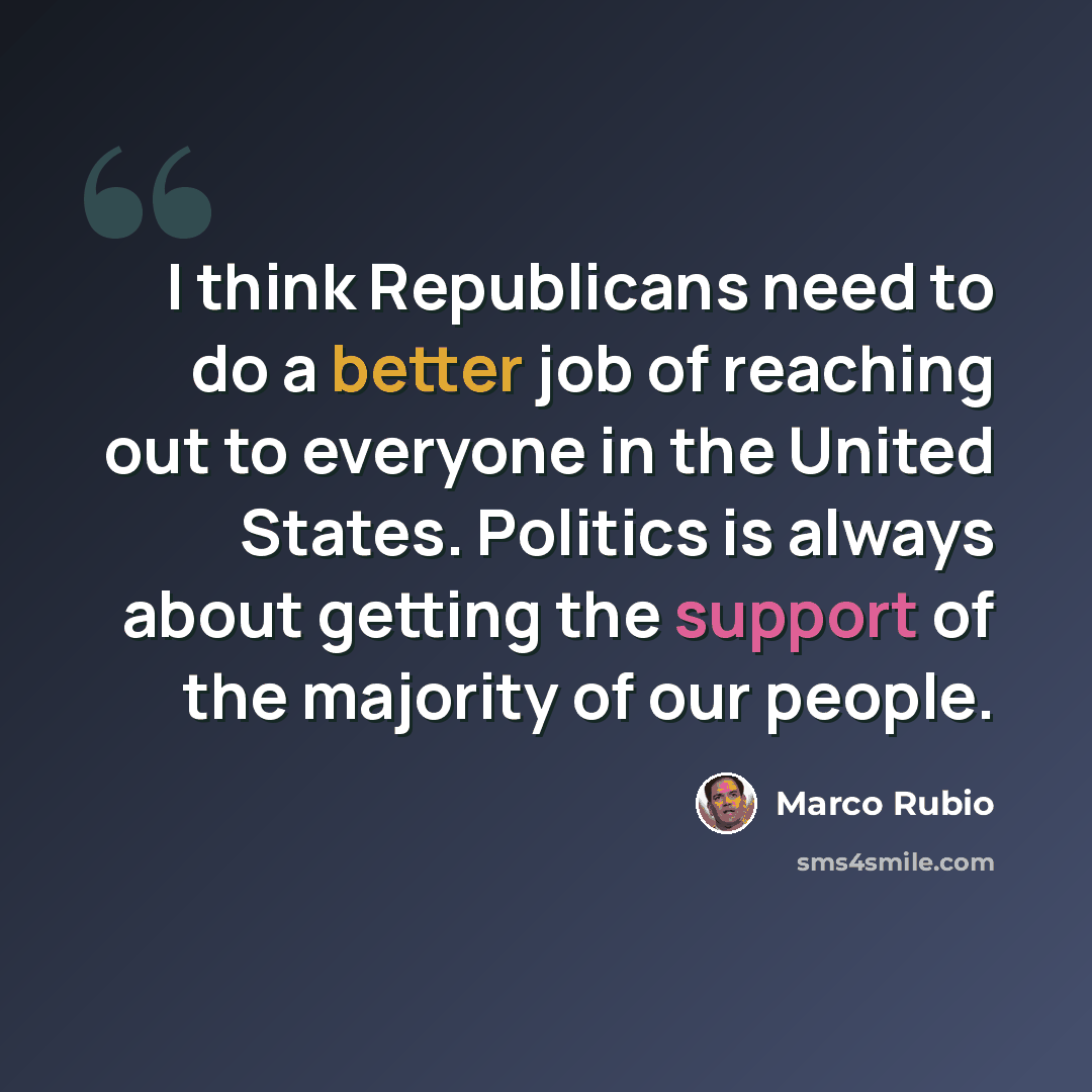 “I think Republicans need to do a better job of reaching out to everyone in the United States. Politics is always about getting the support of the majority of our people.” quote by Marco Rubio