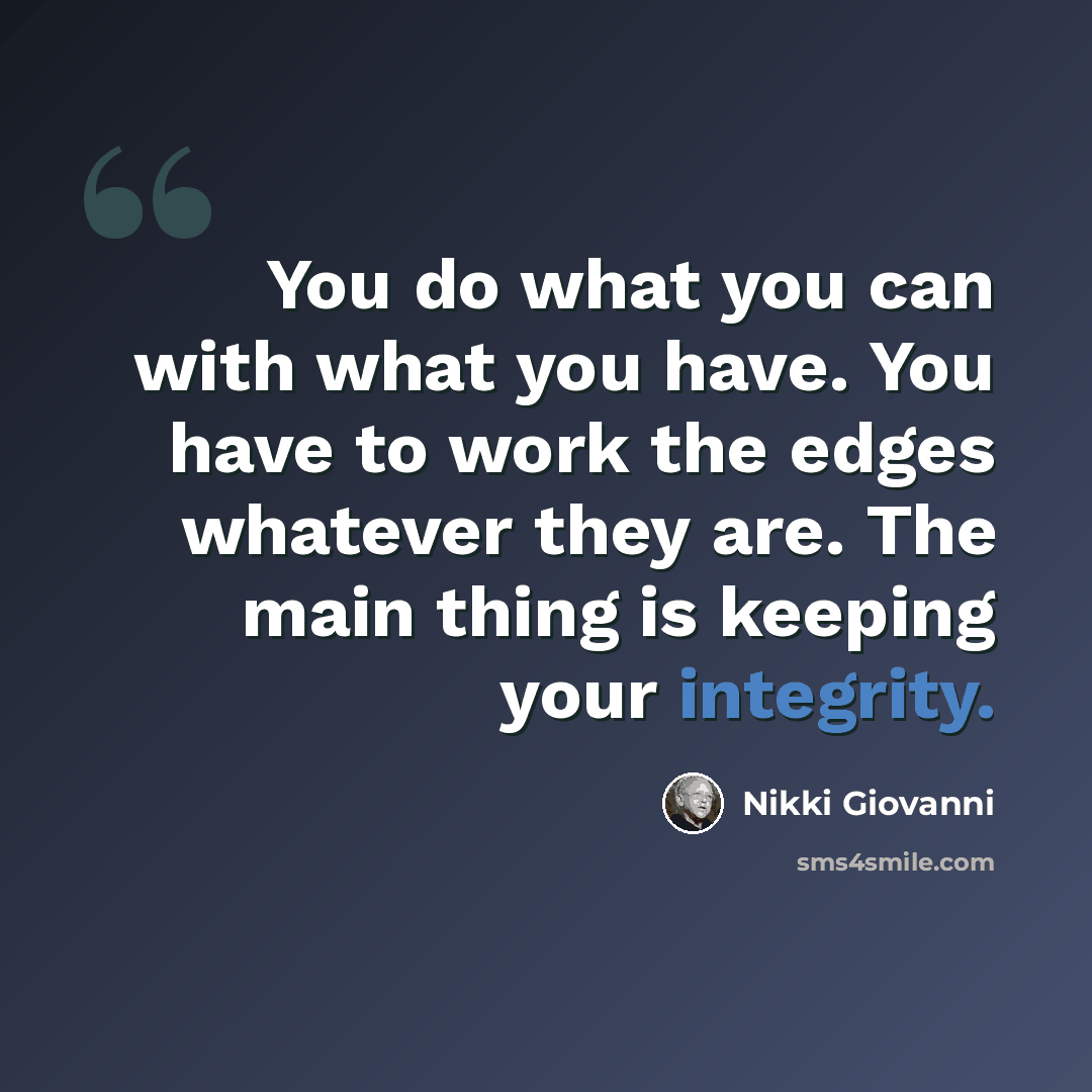 “You do what you can with what you have. You have to work the edges whatever they are. The main thing is keeping your integrity.” quote by Nikki Giovanni