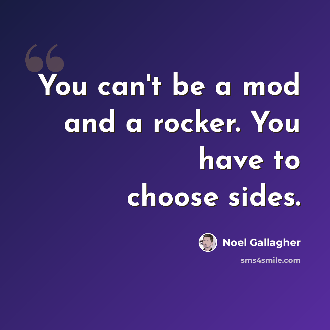 “You can't be a mod and a rocker. You have to choose sides.” quote by Noel Gallagher