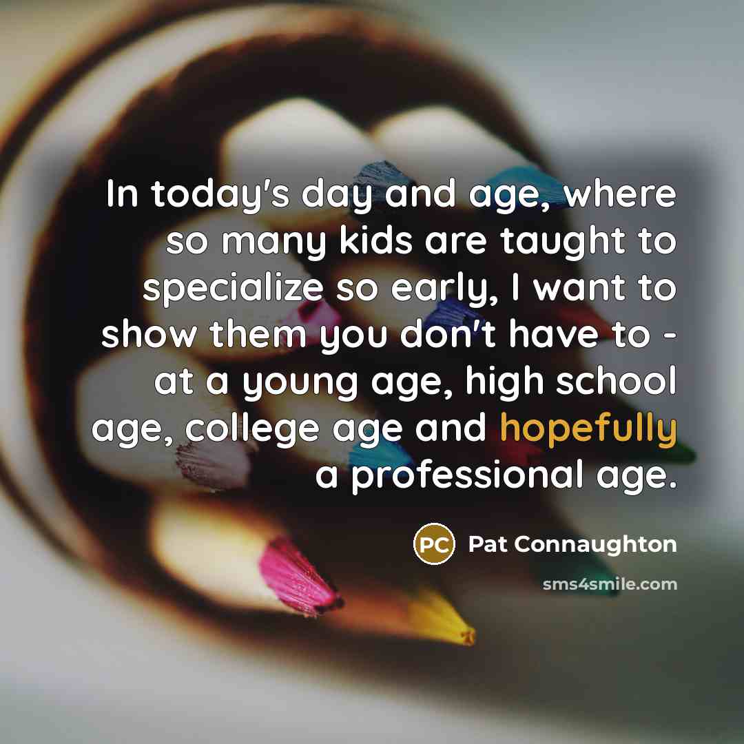 “In today's day and age, where so many kids are taught to specialize so early, I want to show them you don't have to - at a young age, high school age, college age and hopefully a professional age.” quote by Pat Connaughton