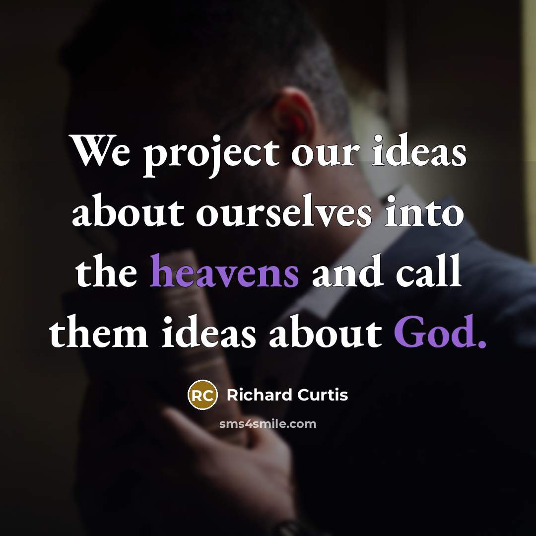 “We project our ideas about ourselves into the heavens and call them ideas about God.” quote by Richard Curtis