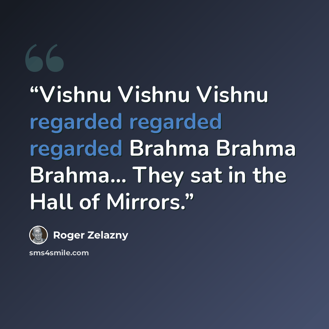 “Vishnu Vishnu Vishnu regarded regarded regarded Brahma Brahma Brahma... They sat in the Hall of Mirrors.” quote by Roger Zelazny