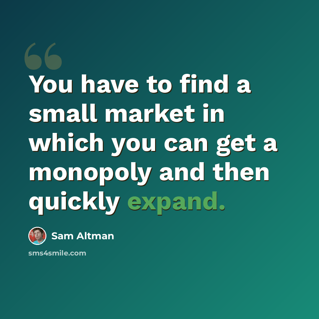 “You have to find a small market in which you can get a monopoly and then quickly expand.” quote by Sam Altman