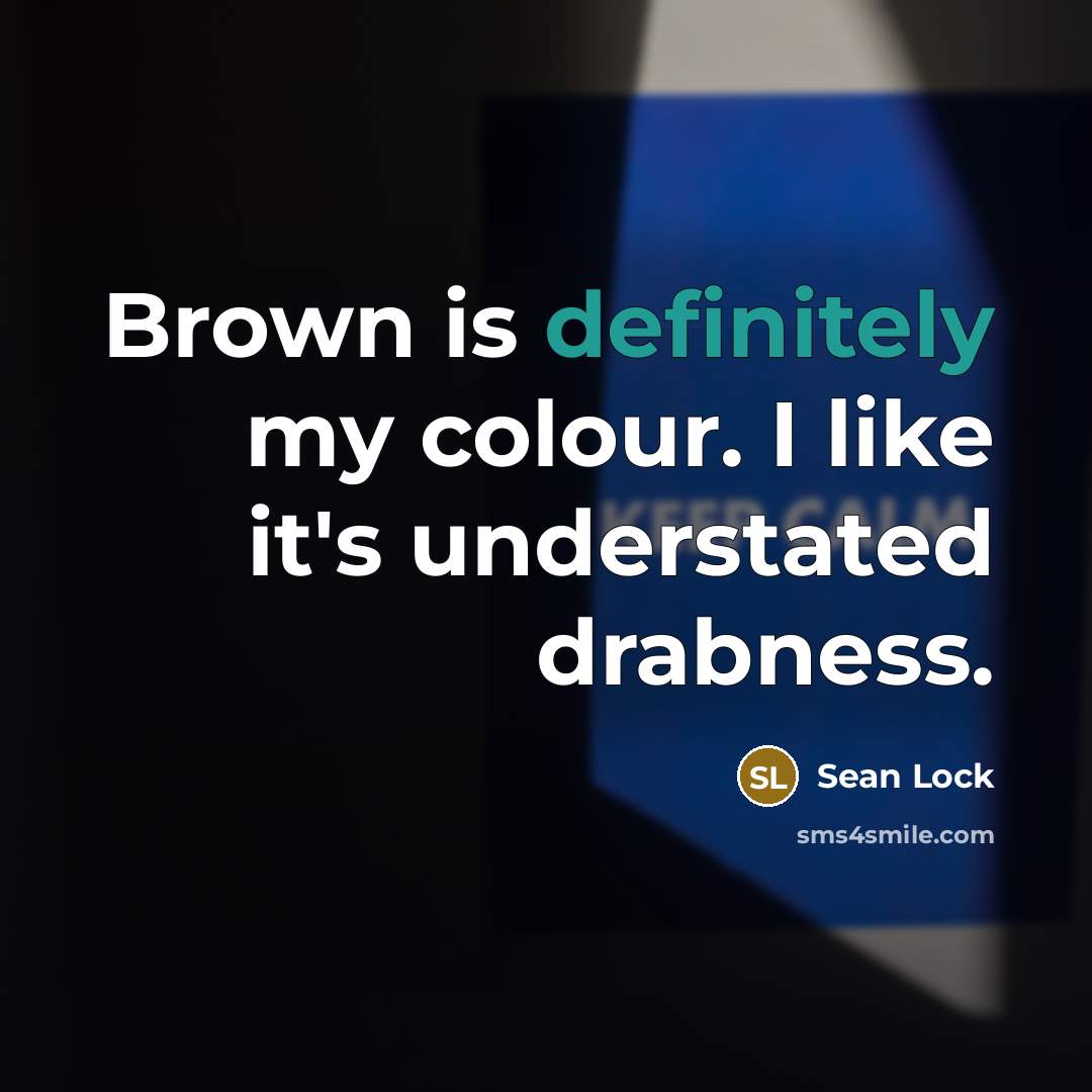 “Brown is definitely my colour. I like it's understated drabness.” quote by Sean Lock
