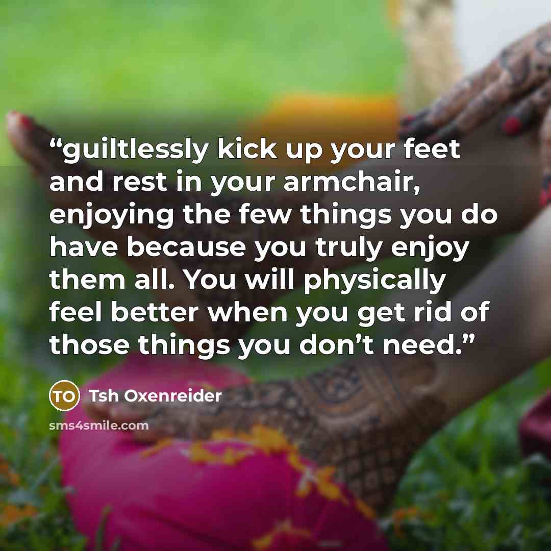 “guiltlessly kick up your feet and rest in your armchair, enjoying the few things you do have because you truly enjoy them all. You will physically feel better when you get rid of those things you don’t need.” quote by Tsh Oxenreider