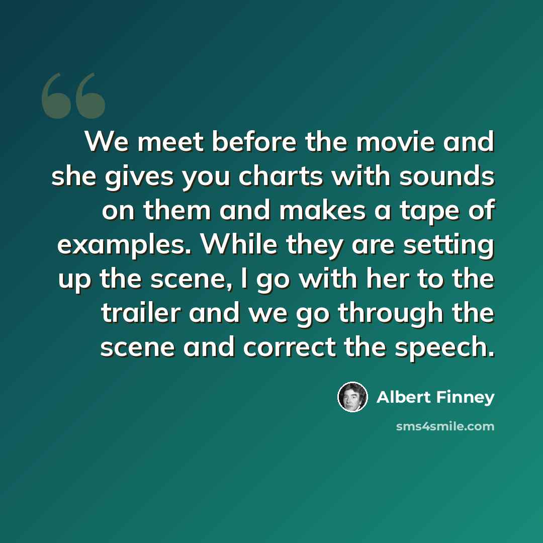 “We meet before the movie and she gives you charts with sounds on them and makes a tape of examples. While they are setting up the scene, I go with her to the trailer and we go through the scene and correct the speech.” quote by Albert Finney