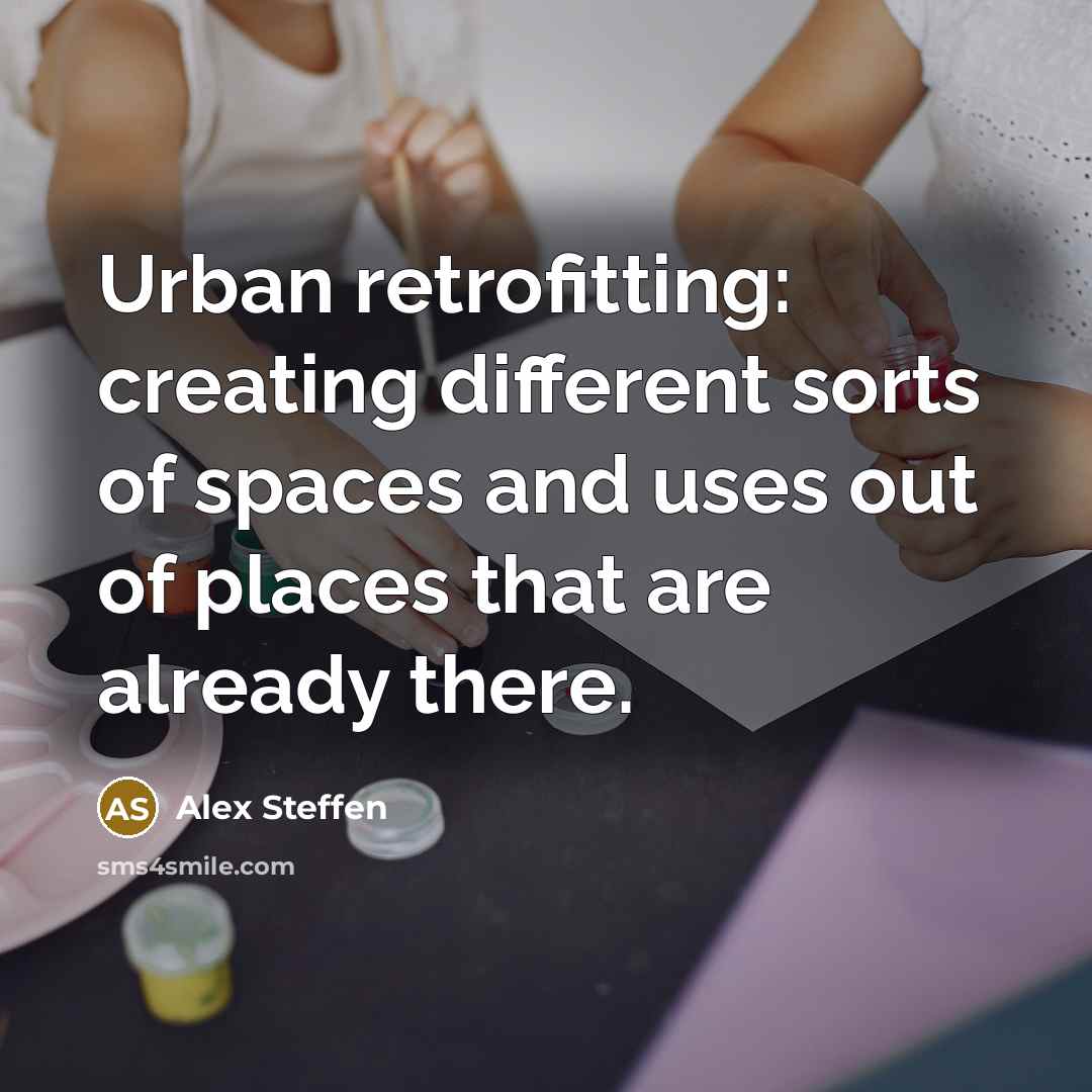 “Urban retrofitting: creating different sorts of spaces and uses out of places that are already there.” quote by Alex Steffen
