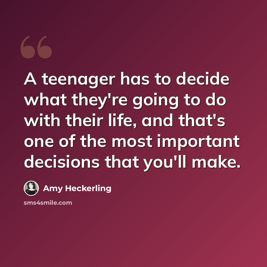“A teenager has to decide what they're going to do with their life, and that's one of the most important decisions that you'll make.” quote by Amy Heckerling