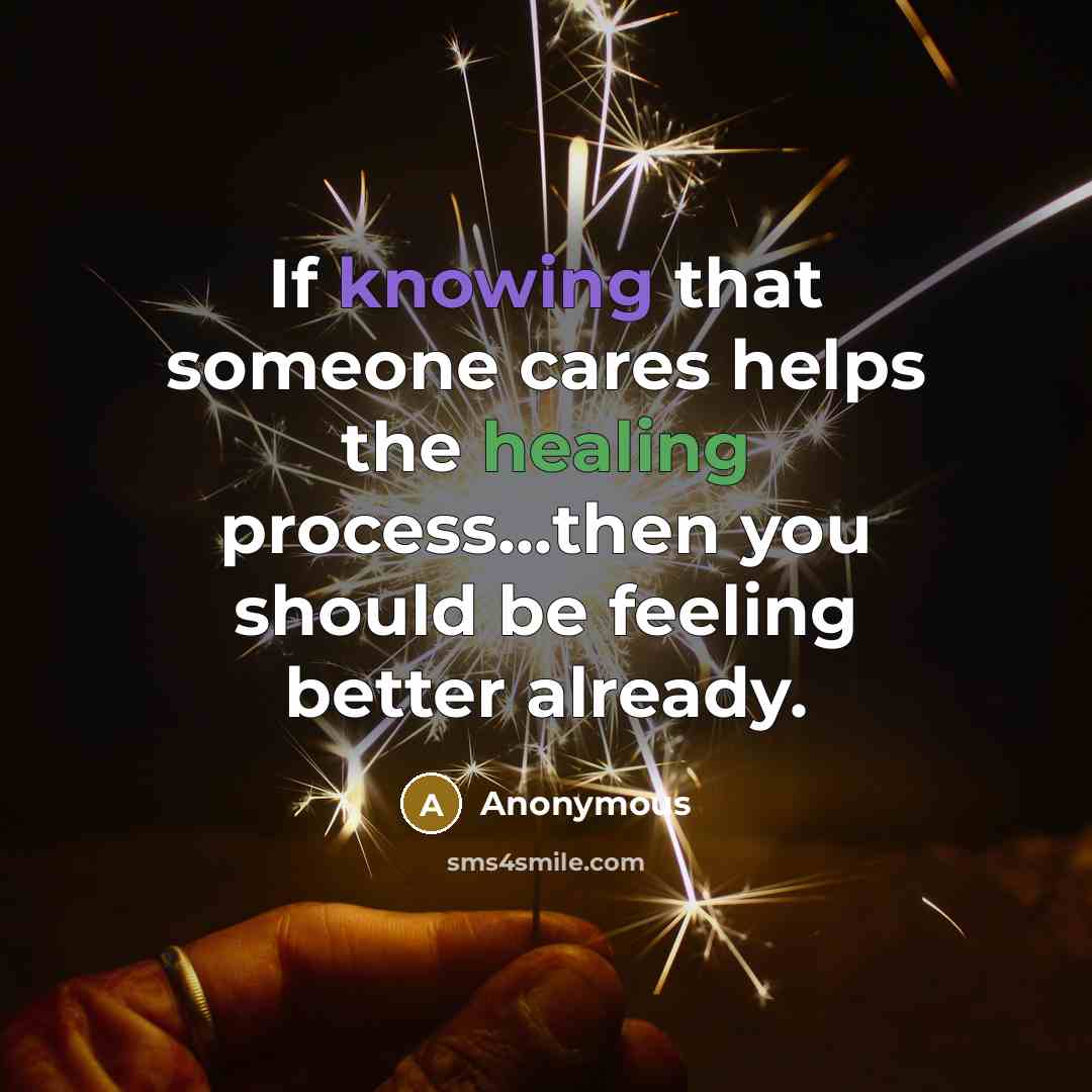 “If knowing that someone cares helps the healing process...then you should be feeling better already.” quote by Anonymous