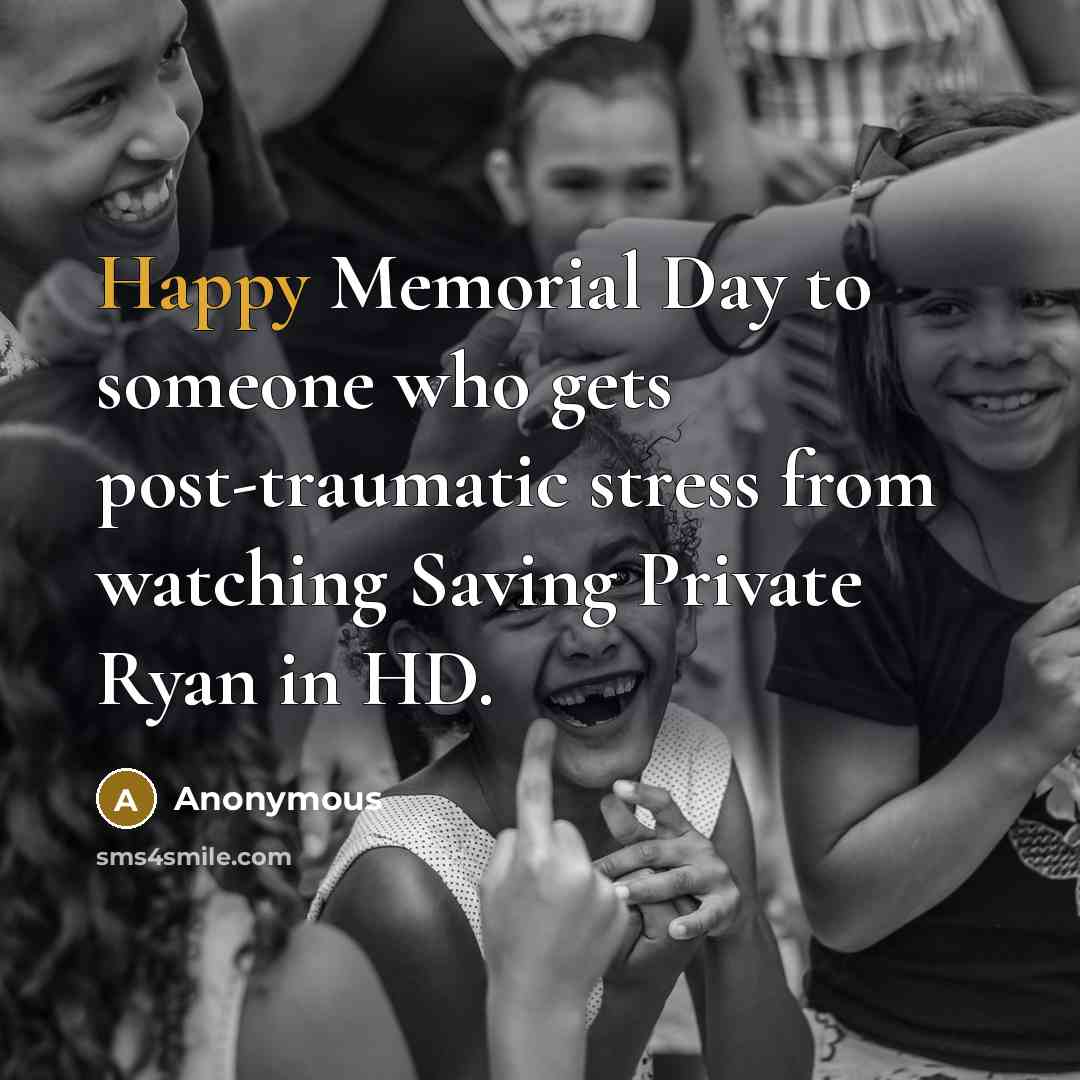 “Happy Memorial Day to someone who gets post-traumatic stress from watching Saving Private Ryan in HD.” quote by Anonymous