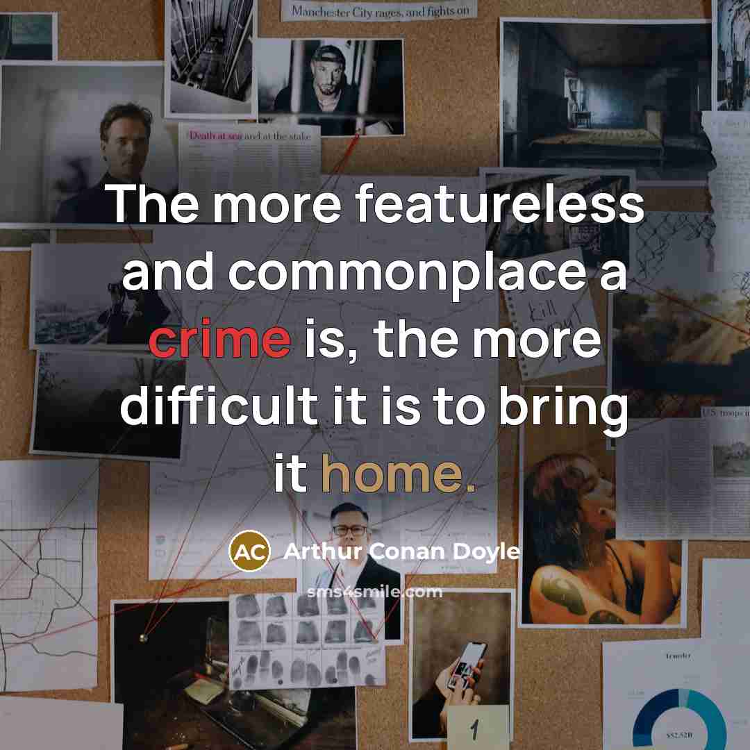 “The more featureless and commonplace a crime is, the more difficult it is to bring it home.” quote by Arthur Conan Doyle