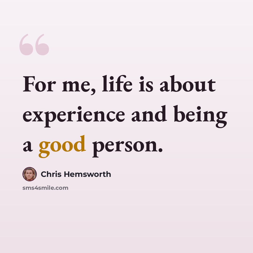 “For me, life is about experience and being a good person.” quote by Chris Hemsworth