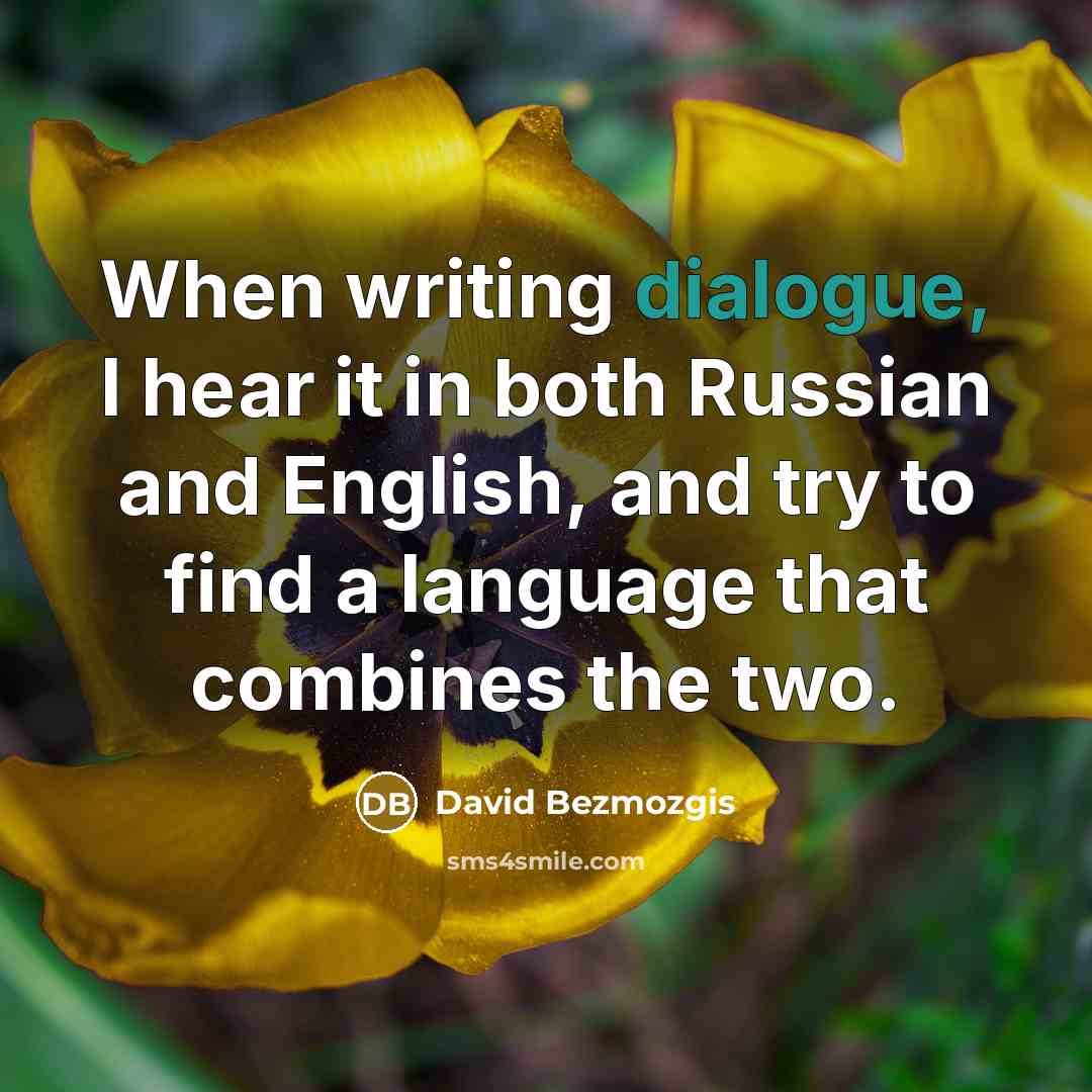 “When writing dialogue, I hear it in both Russian and English, and try to find a language that combines the two.” quote by David Bezmozgis