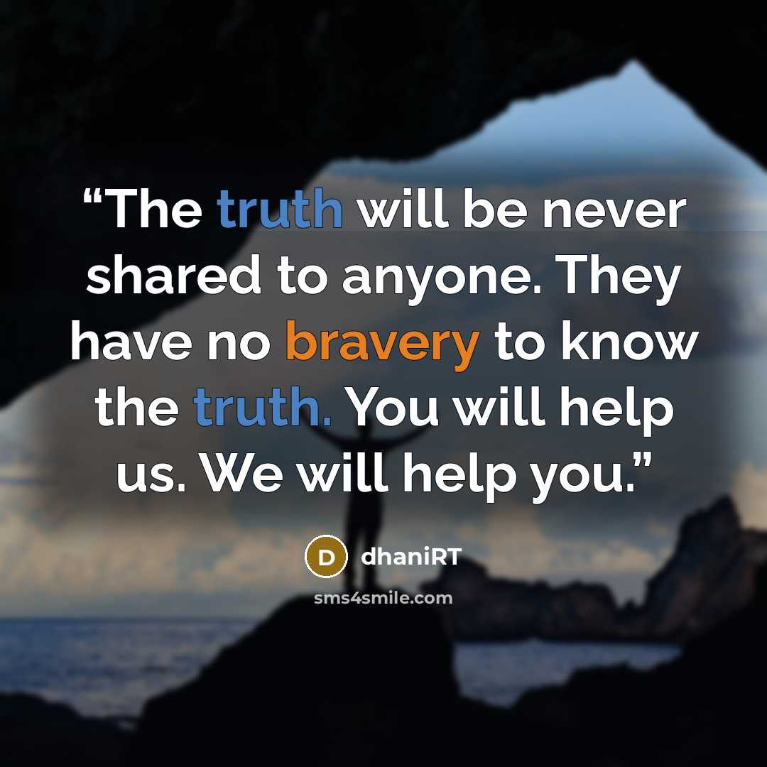 “The truth will be never shared to anyone. They have no bravery to know the truth. You will help us. We will help you.” quote by dhaniRT