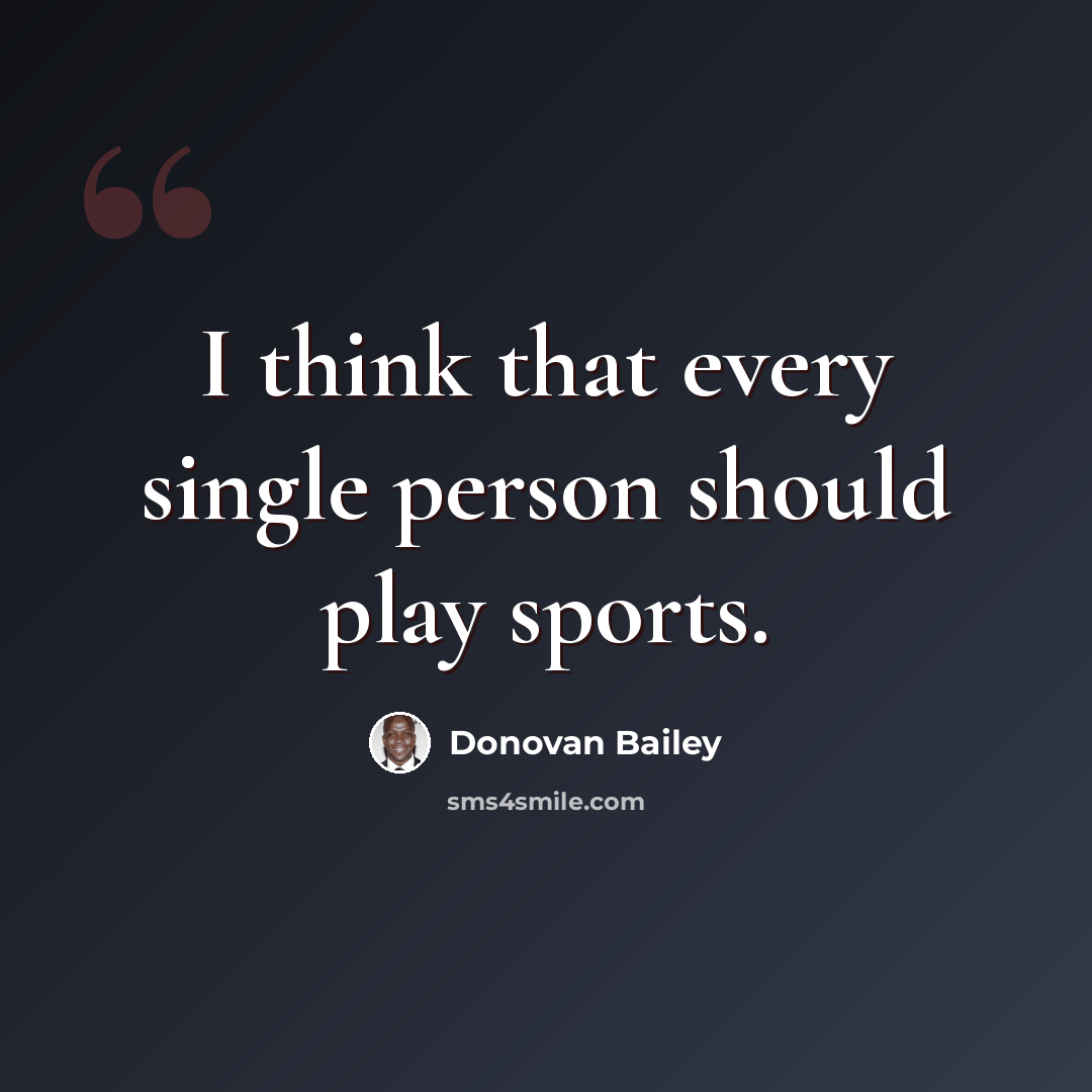 “I think that every single person should play sports.” quote by Donovan Bailey
