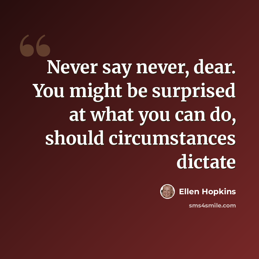 “Never say never, dear. You might be surprised at what you can do, should circumstances dictate” quote by Ellen Hopkins