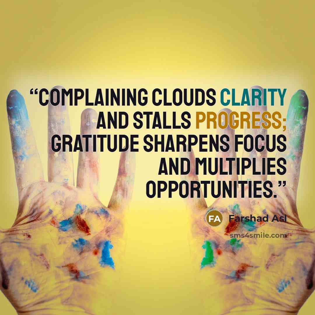 “Complaining clouds clarity and stalls progress; gratitude sharpens focus and multiplies opportunities.” quote by Farshad Asl