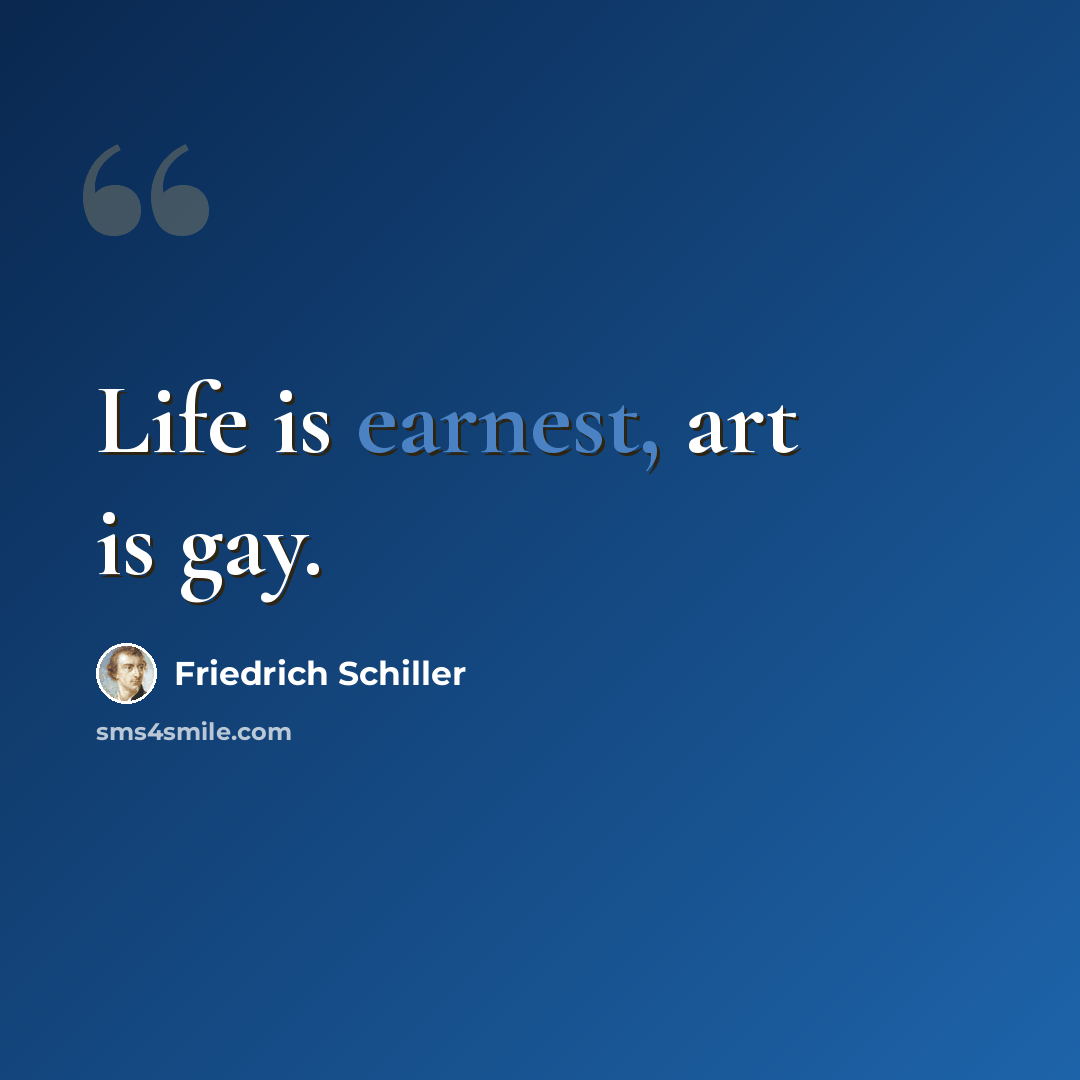 “Life is earnest, art is gay.” quote by Friedrich Schiller