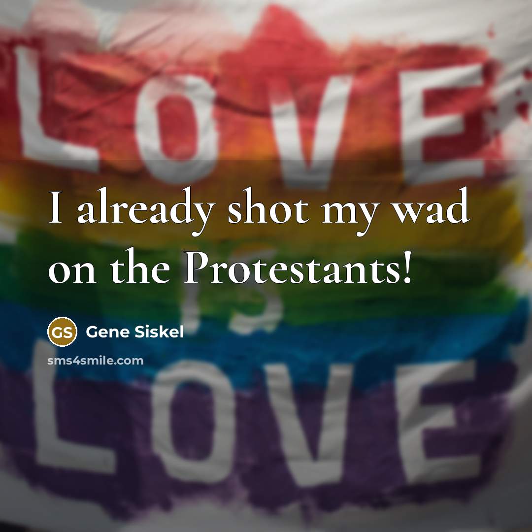 “I already shot my wad on the Protestants!” quote by Gene Siskel