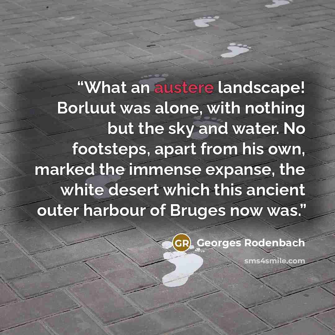 “What an austere landscape! Borluut was alone, with nothing but the sky and water. No footsteps, apart from his own, marked the immense expanse, the white desert which this ancient outer harbour of Bruges now was.” quote by Georges Rodenbach