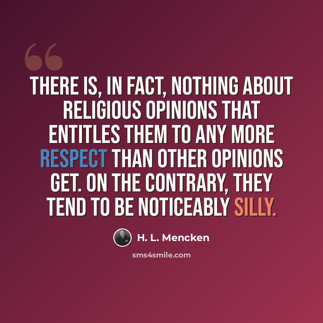 “There is, in fact, nothing about religious opinions that entitles them to any more respect than other opinions get. On the contrary, they tend to be noticeably silly.” quote by H. L. Mencken