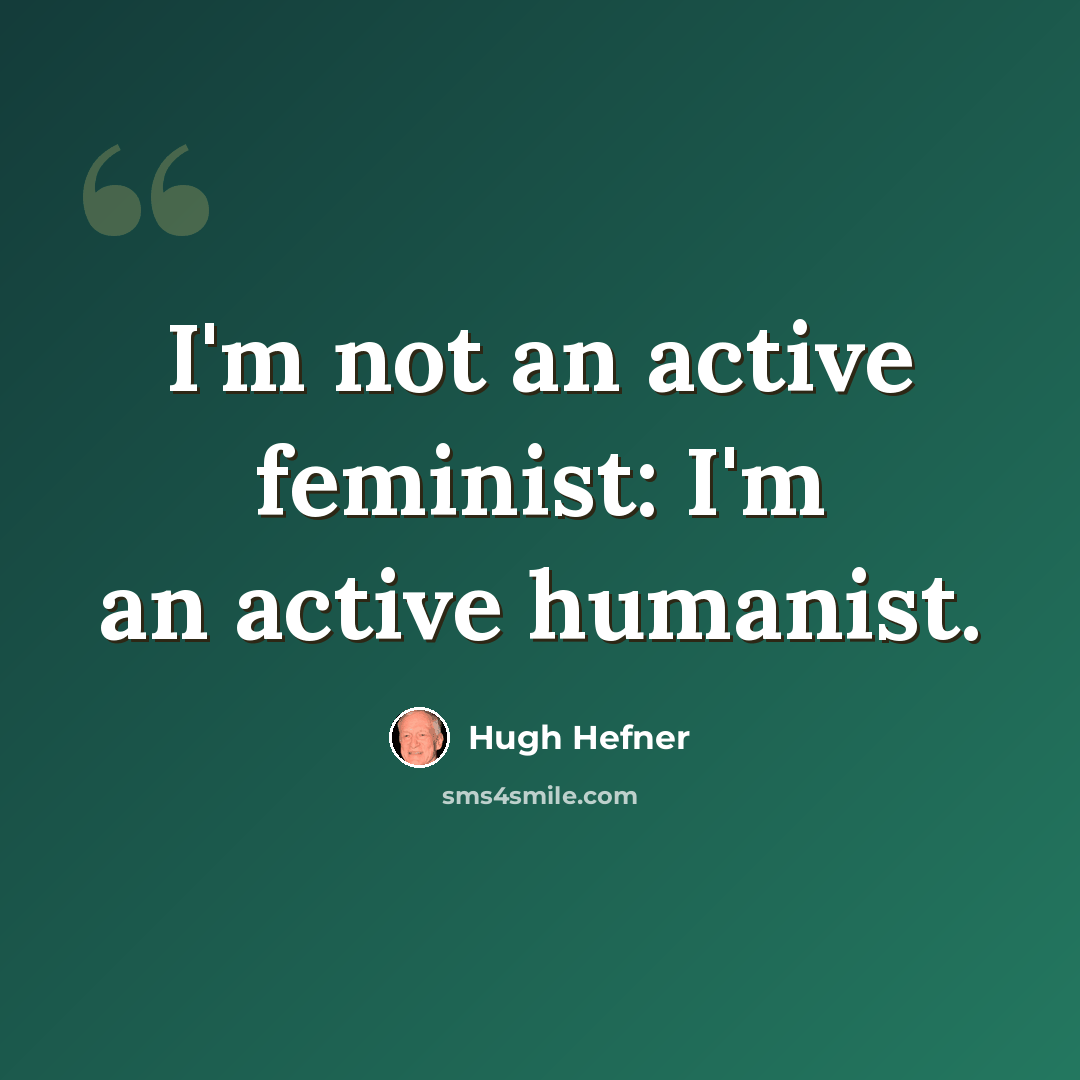 “I'm not an active feminist: I'm an active humanist.” quote by Hugh Hefner