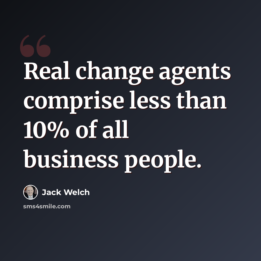 “Real change agents comprise less than 10% of all business people.” quote by Jack Welch