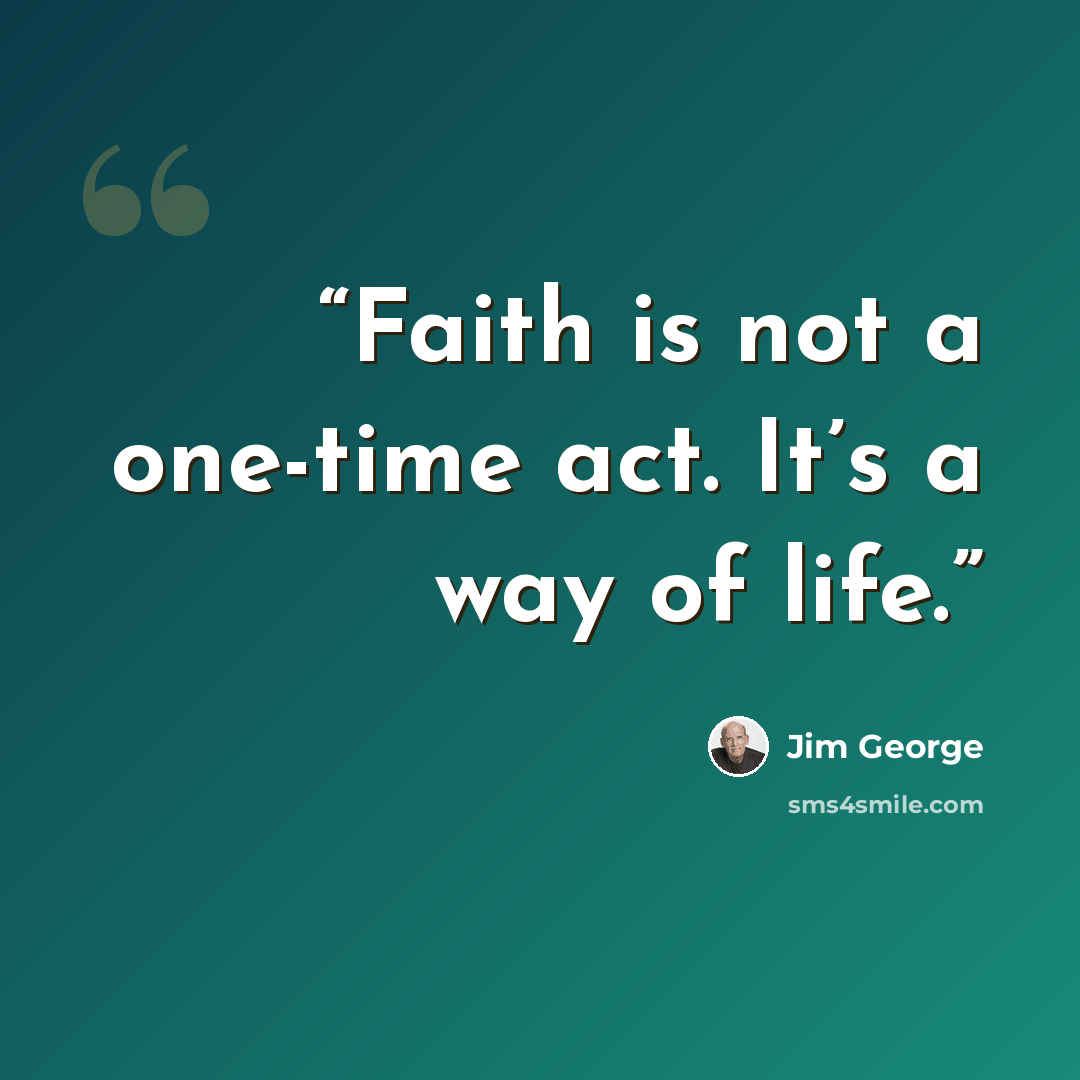 “Faith is not a one-time act. It’s a way of life.” quote by Jim George