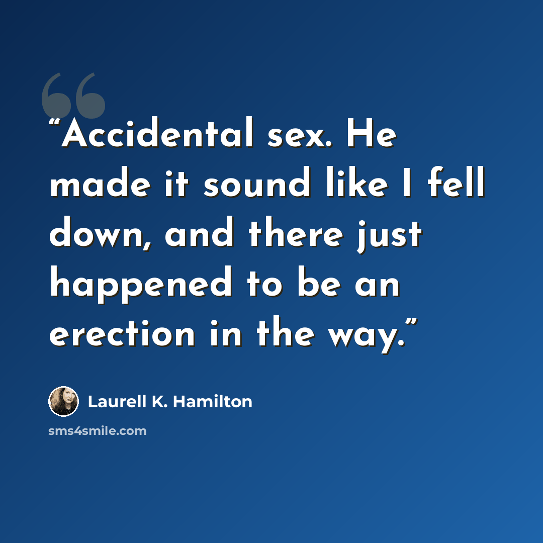 “Accidental sex. He made it sound like I fell down, and there just happened to be an erection in the way.” quote by Laurell K. Hamilton