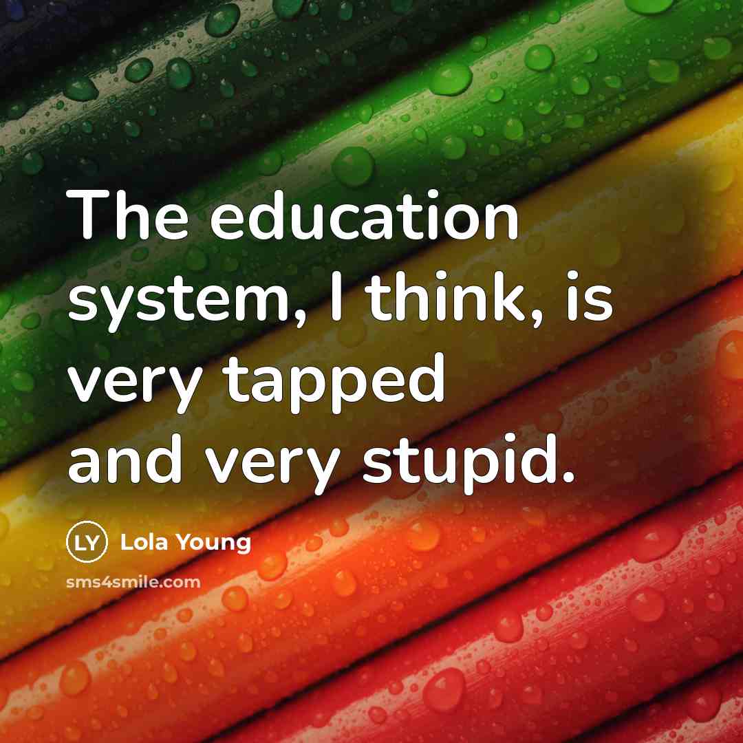 “The education system, I think, is very tapped and very stupid.” quote by Lola Young