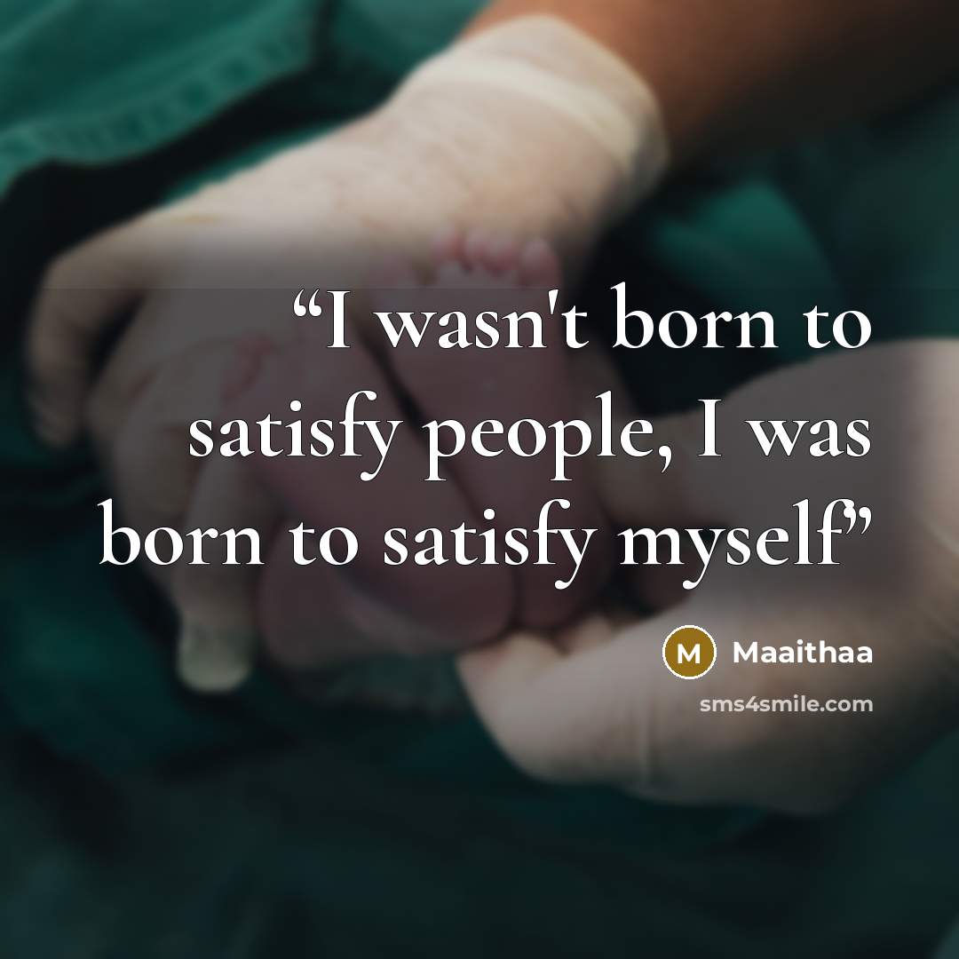 “I wasn't born to satisfy people, I was born to satisfy myself” quote by Maaithaa
