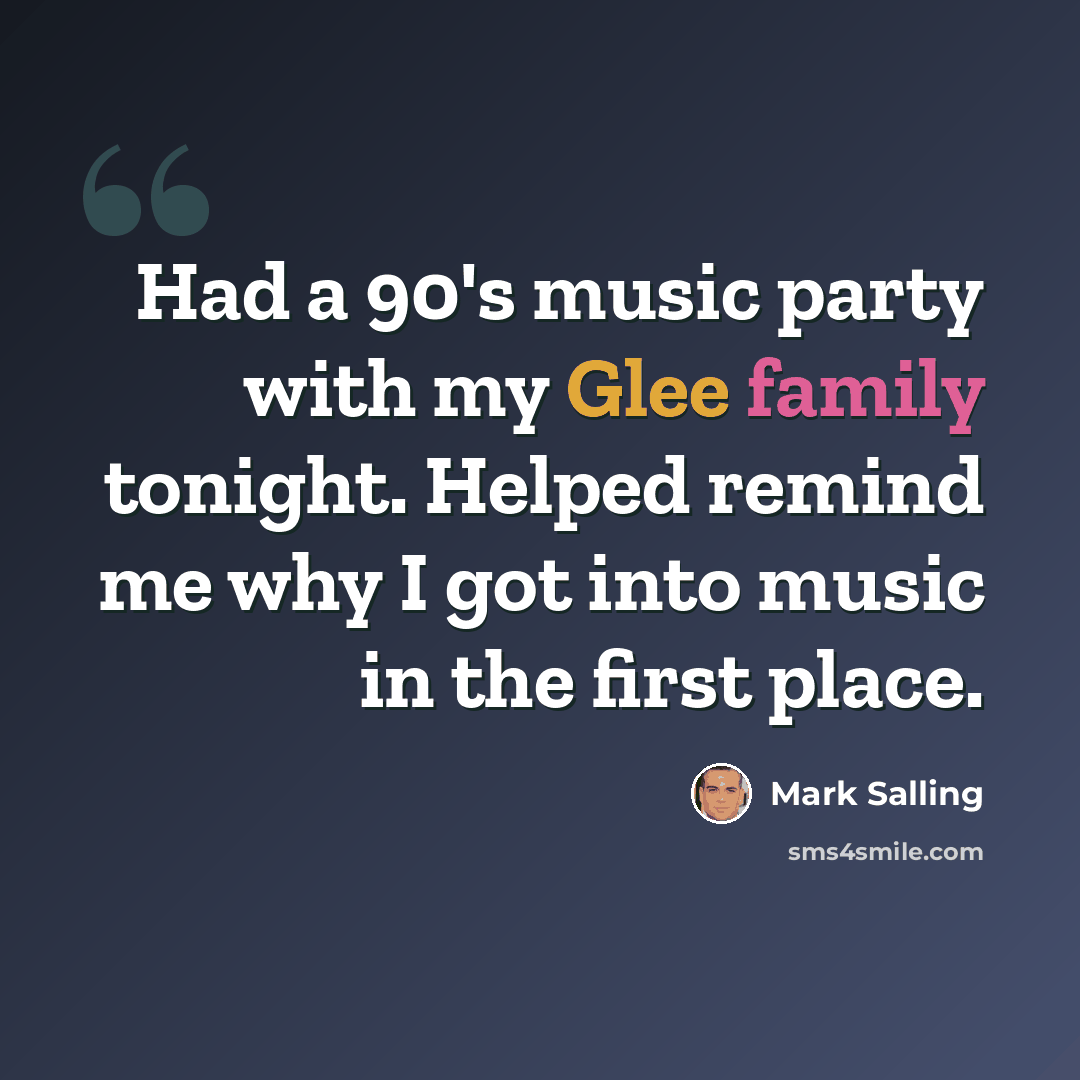 “Had a 90's music party with my Glee family tonight. Helped remind me why I got into music in the first place.” quote by Mark Salling