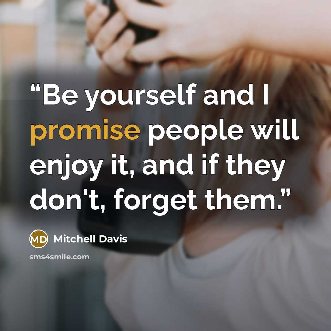 “Be yourself and I promise people will enjoy it, and if they don't, forget them.” quote by Mitchell Davis