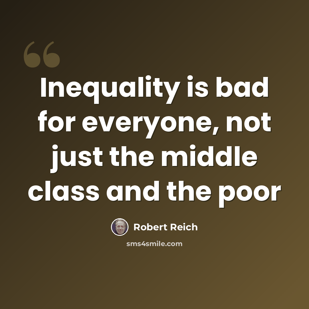 “Inequality is bad for everyone, not just the middle class and the poor” quote by Robert Reich