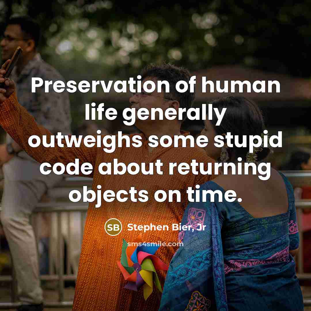 “Preservation of human life generally outweighs some stupid code about returning objects on time.” quote by Stephen Bier, Jr