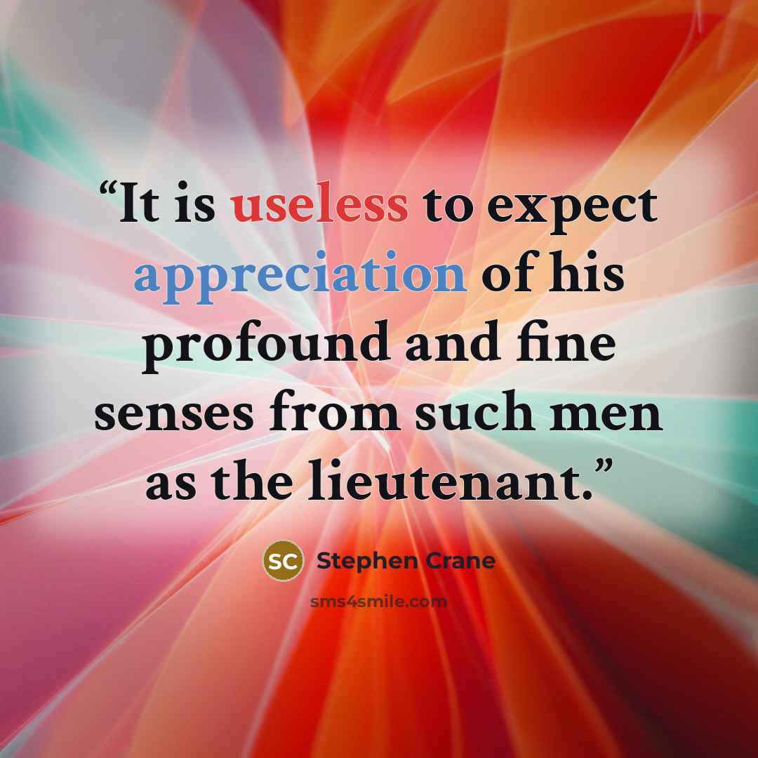 “It is useless to expect appreciation of his profound and fine senses from such men as the lieutenant.” quote by Stephen Crane