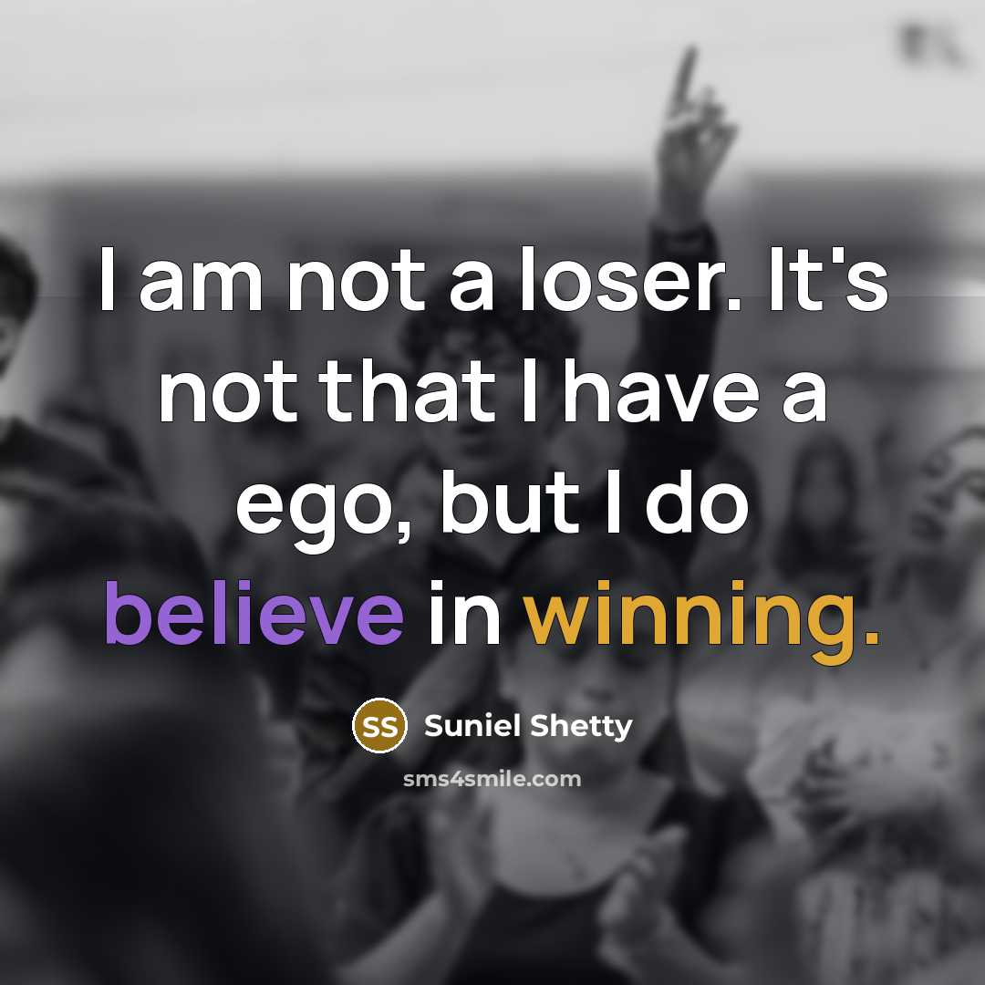 “I am not a loser. It's not that I have a ego, but I do believe in winning.” quote by Suniel Shetty