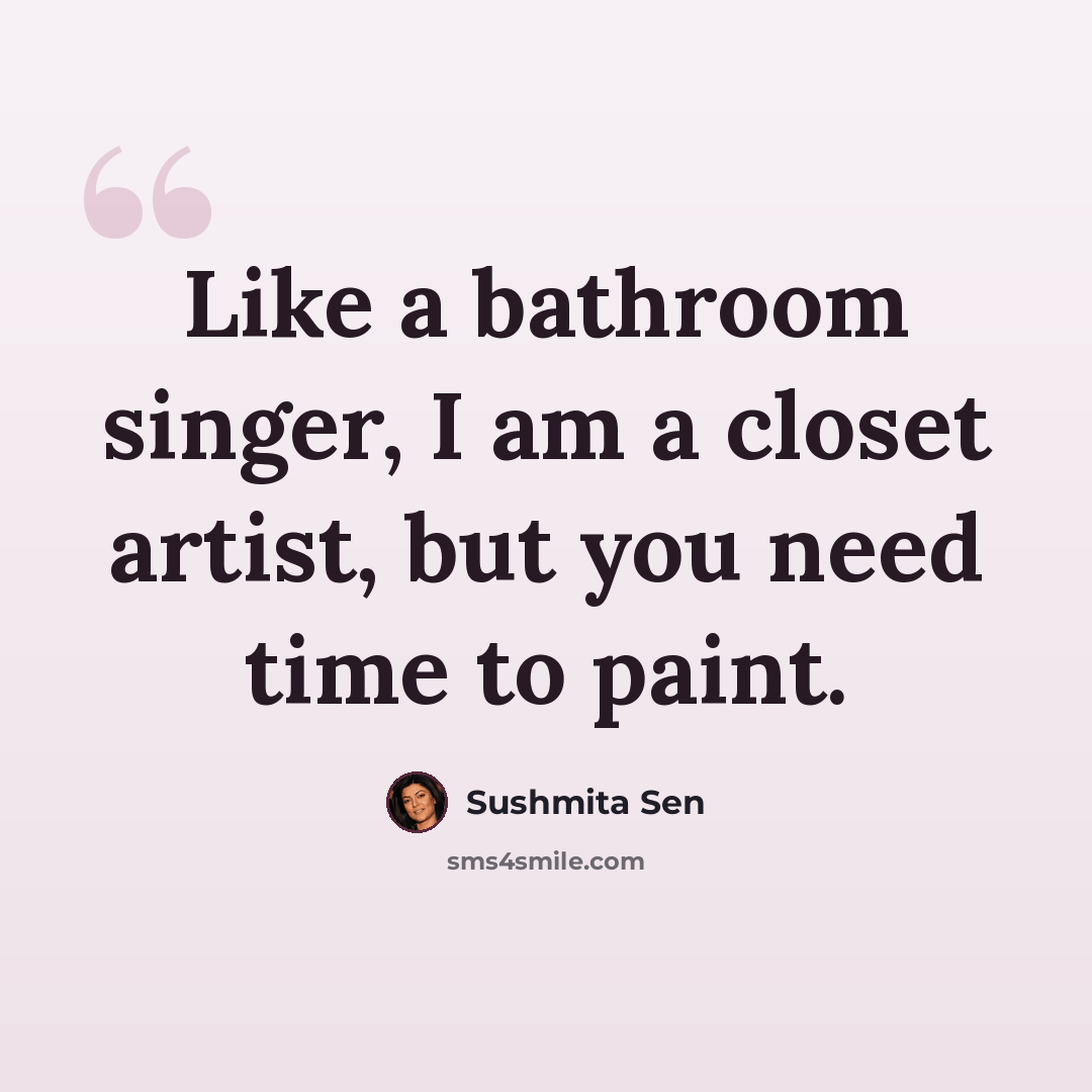 “Like a bathroom singer, I am a closet artist, but you need time to paint.” quote by Sushmita Sen