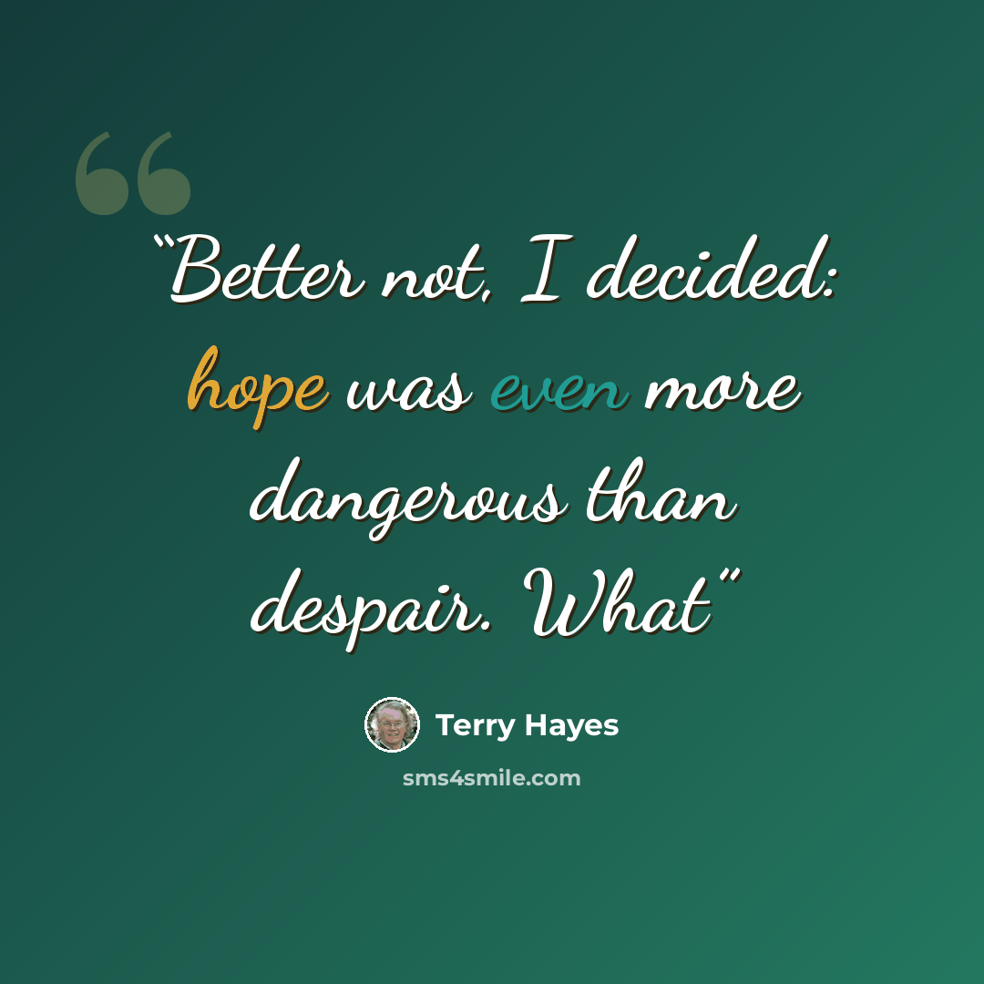 “Better not, I decided: hope was even more dangerous than despair. What” quote by Terry Hayes