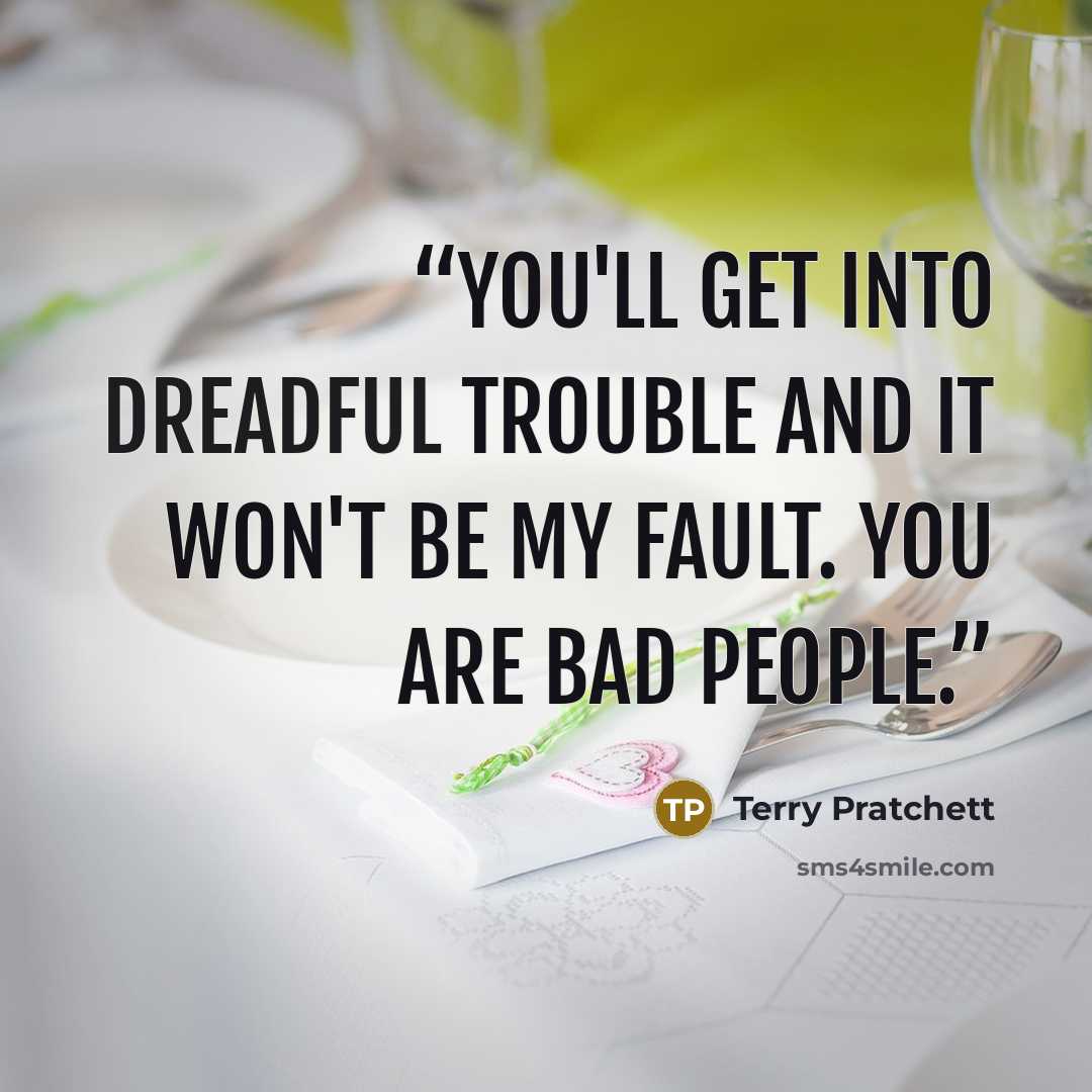“You'll get into dreadful trouble and it won't be my fault. You are bad people.” quote by Terry Pratchett
