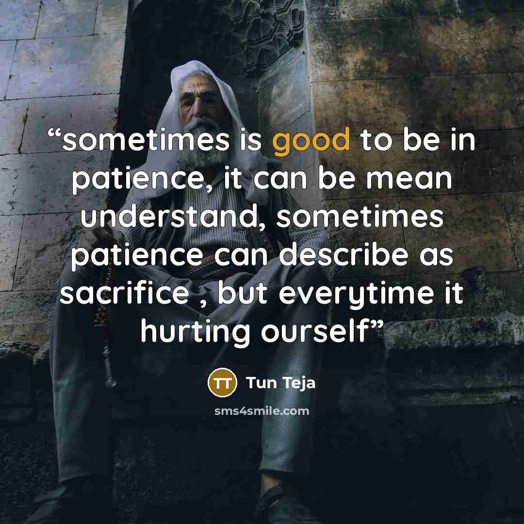 “sometimes is good to be in patience, it can be mean understand, sometimes patience can describe as sacrifice , but everytime it hurting ourself” quote by Tun Teja